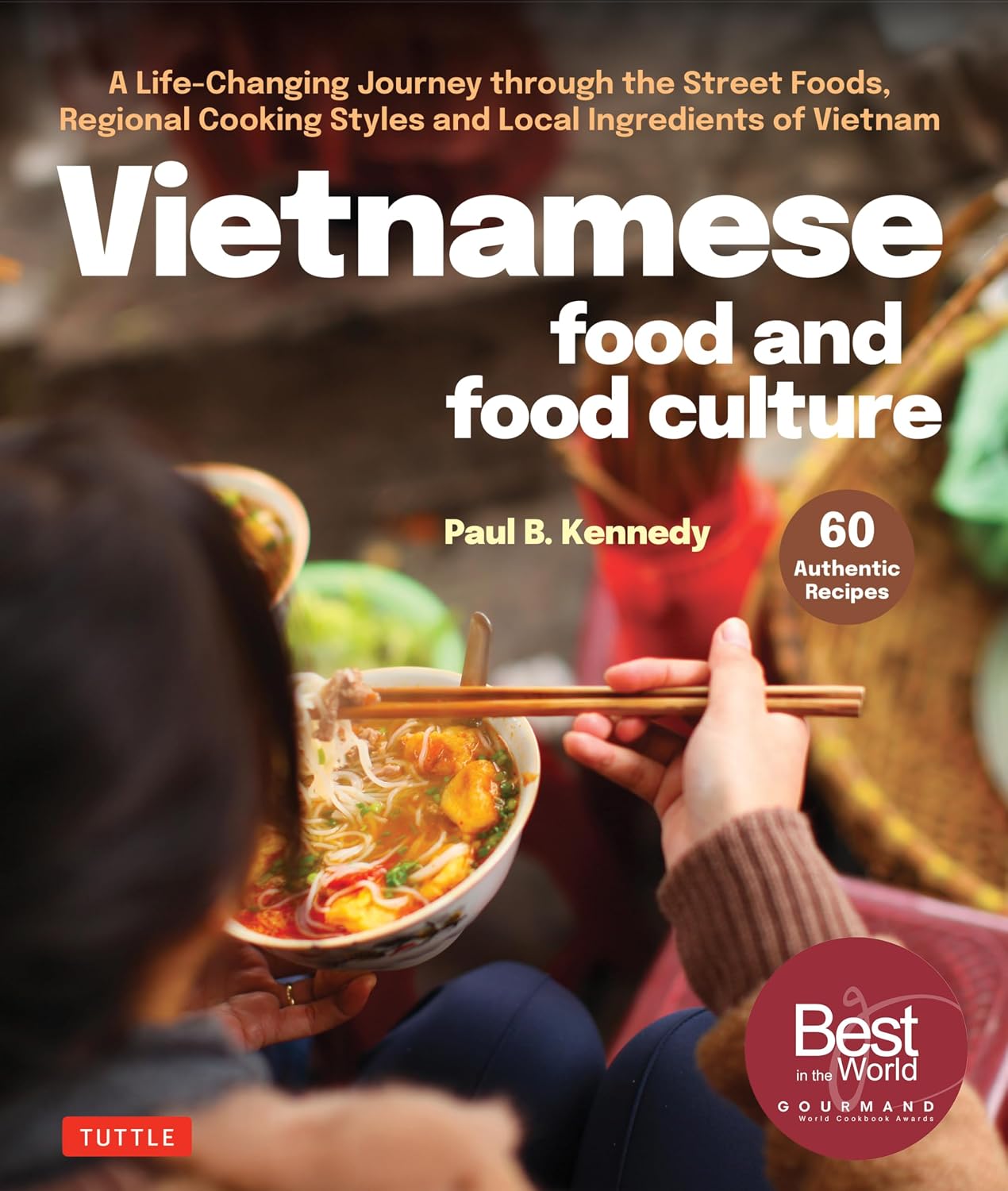 Vietnamese Food and Food Culture: A Life-Changing Journey through the Street Foods, Regional Cooking Styles and Local Ingredients of Vietnam (Paul B. Kennedy)