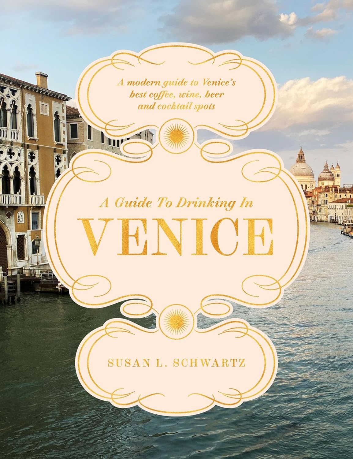 A Guide to Drinking in Venice: A modern guide to Venice’s best coffee, wine, beer and cocktail spots (Susan L. Schwartz)