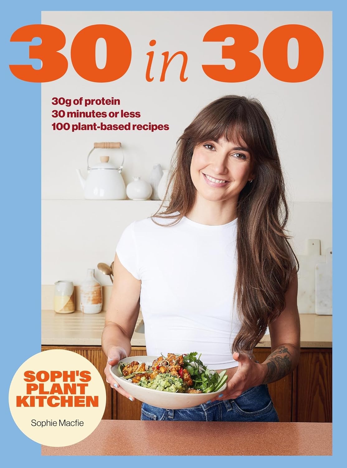 Soph's 30 in 30 Plant Kitchen: Delicious plant-based recipes with 30g of protein in 30 minutes or less (Sophie Waplington)