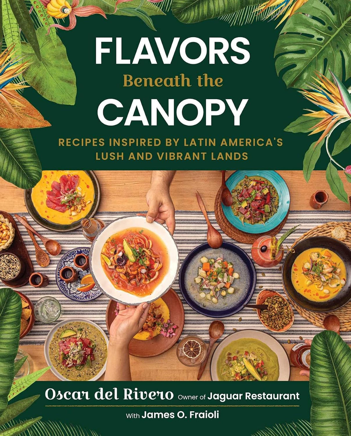 Flavors Beneath the Canopy: Recipes Inspired by Latin America's Lush and Vibrant Lands (Oscar del Rivero, James O. Fraioli)