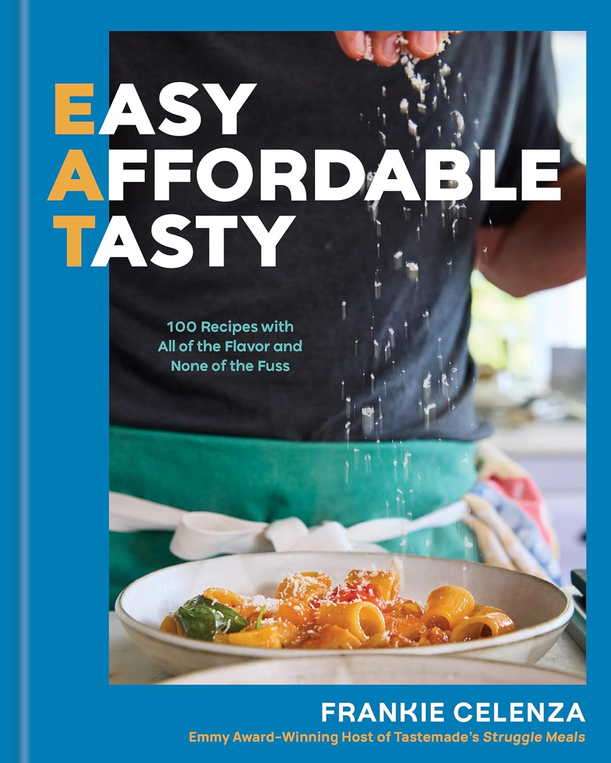 EAT: Easy, Affordable, Tasty: 100 Recipes with All of the Flavor and None of the Fuss (Frankie Celenza)