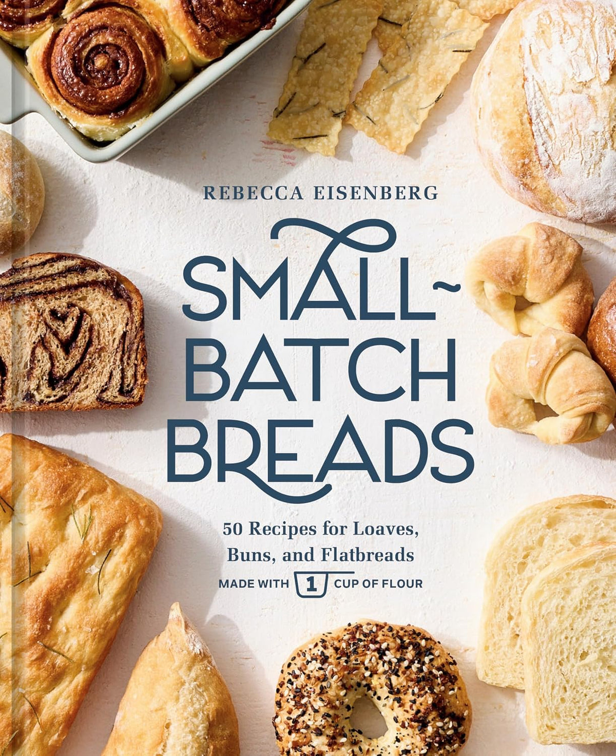 Small-Batch Breads: 50 Recipes for Loaves, Buns, and Flatbreads Made with One Cup of Flour (Rebecca Eisenberg)