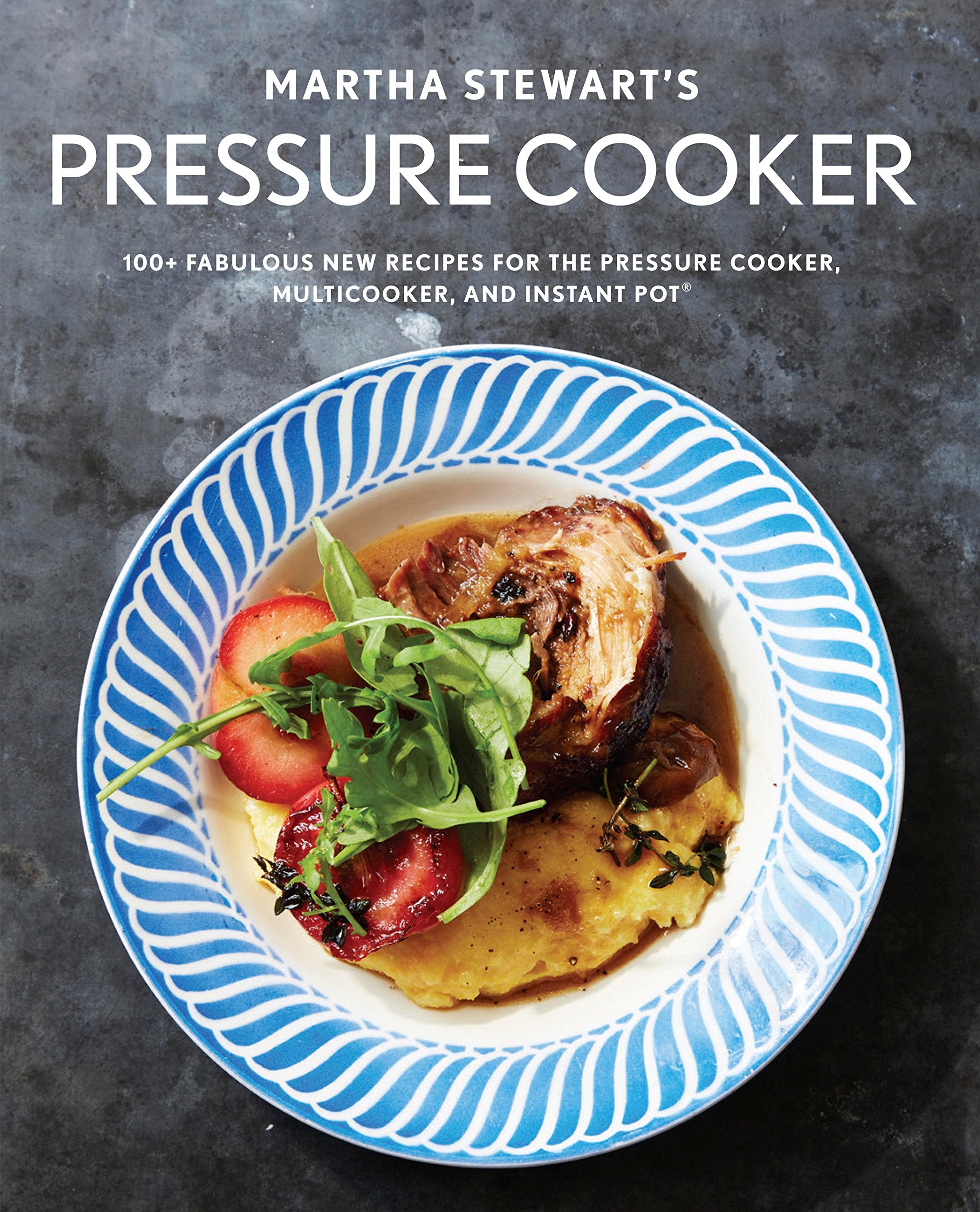 Martha Stewart's Pressure Cooker: 100+ Fabulous New Recipes for the Pressure Cooker, Multicooker, and Instant Pot