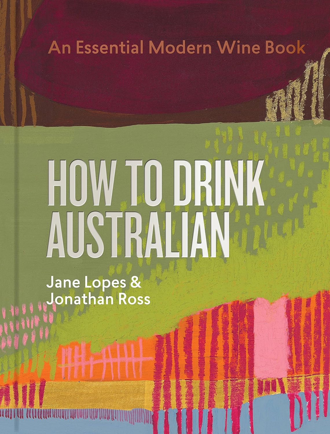 How to Drink Australian: An Essential Modern Wine Book (Jane Lopes, Jonathan Ross)