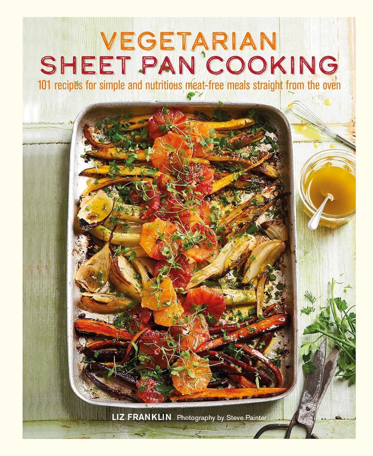 Vegetarian Sheet Pan Cooking: 101 recipes for simple and nutritious meat-free meals straight from the oven (Liz Franklin)