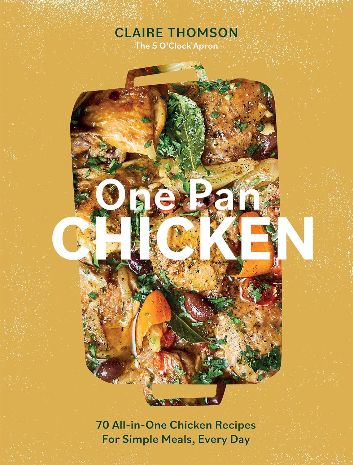 One Pan Chicken: 70 All-in-One Chicken Recipes For Simple Meals, Every Day (Claire Thomson)