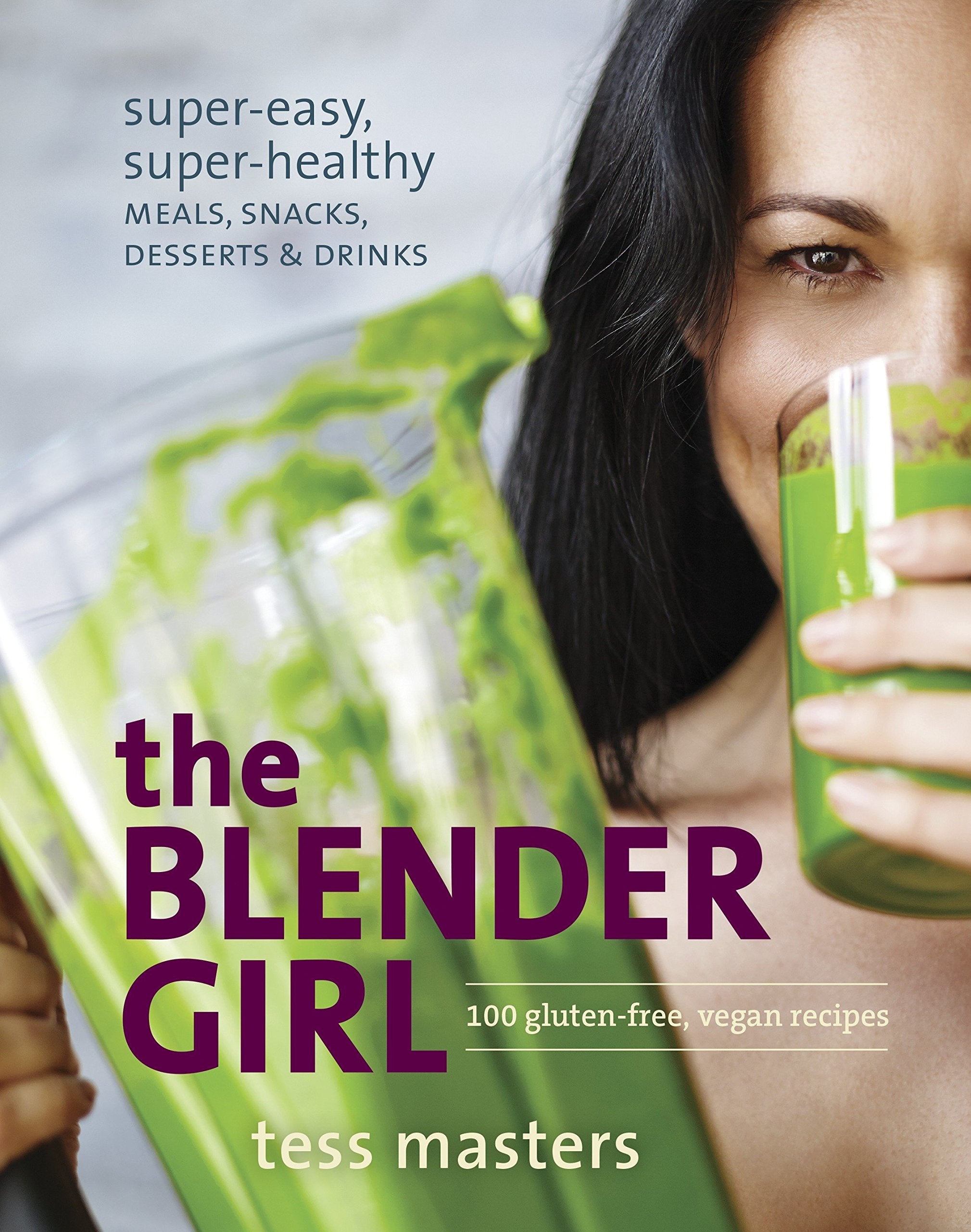 The Blender Girl: Super-Easy, Super-Healthy Meals, Snacks, Desserts, and Drinks--100 Gluten-Free, Vegan Recipes (Tess Masters)