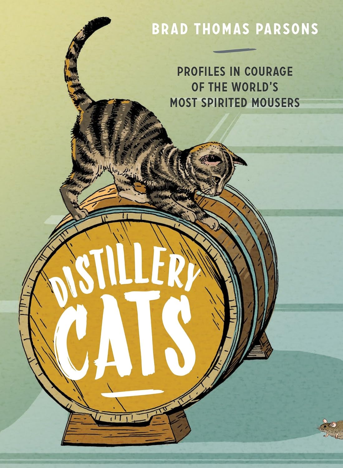 Distillery Cats: Profiles in Courage of the World's Most Spirited Mousers (Brad Thomas Parsons)