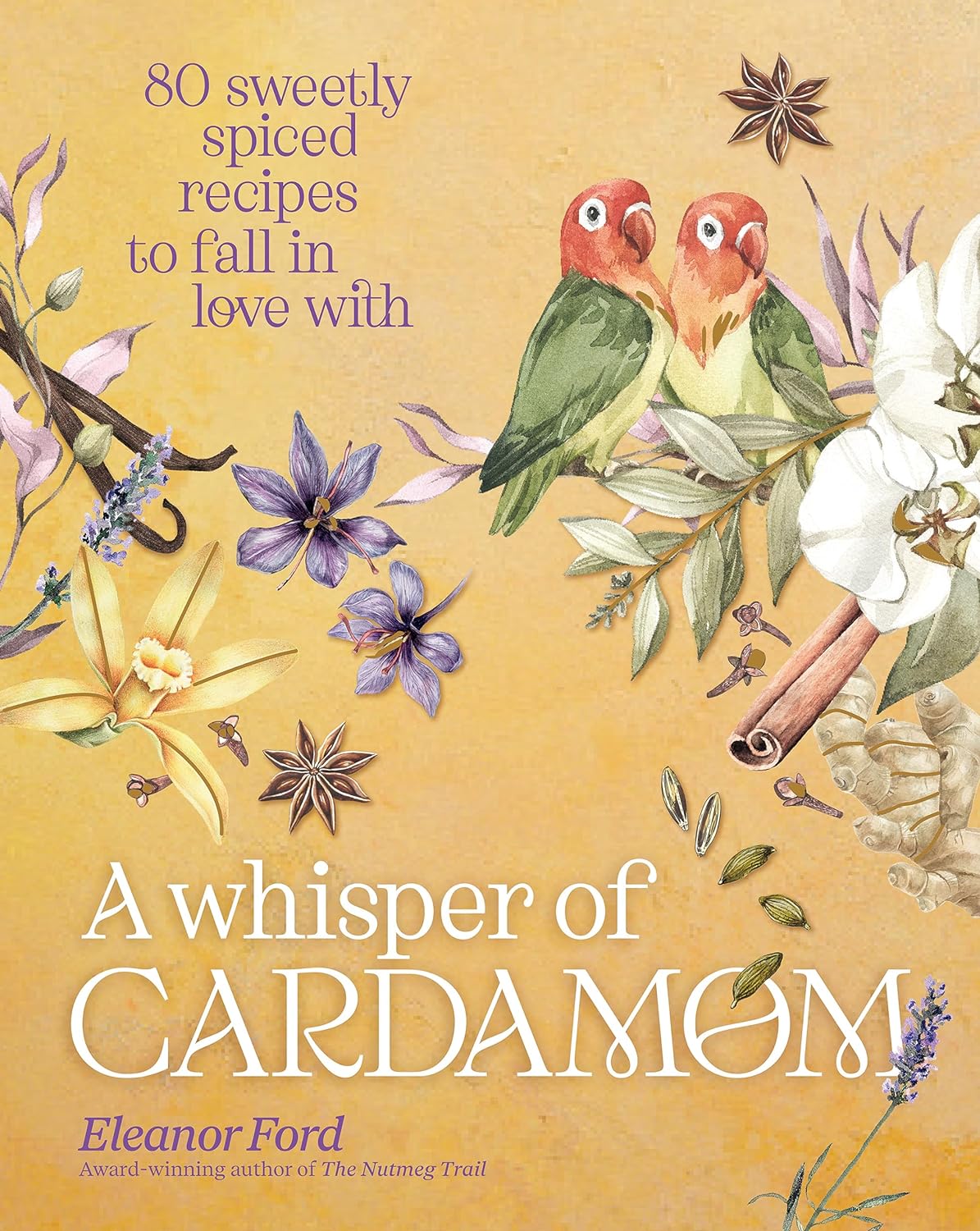 A Whisper of Cardamom: 80 Sweetly Spiced Recipes to Fall In Love With (Eleanor Ford)