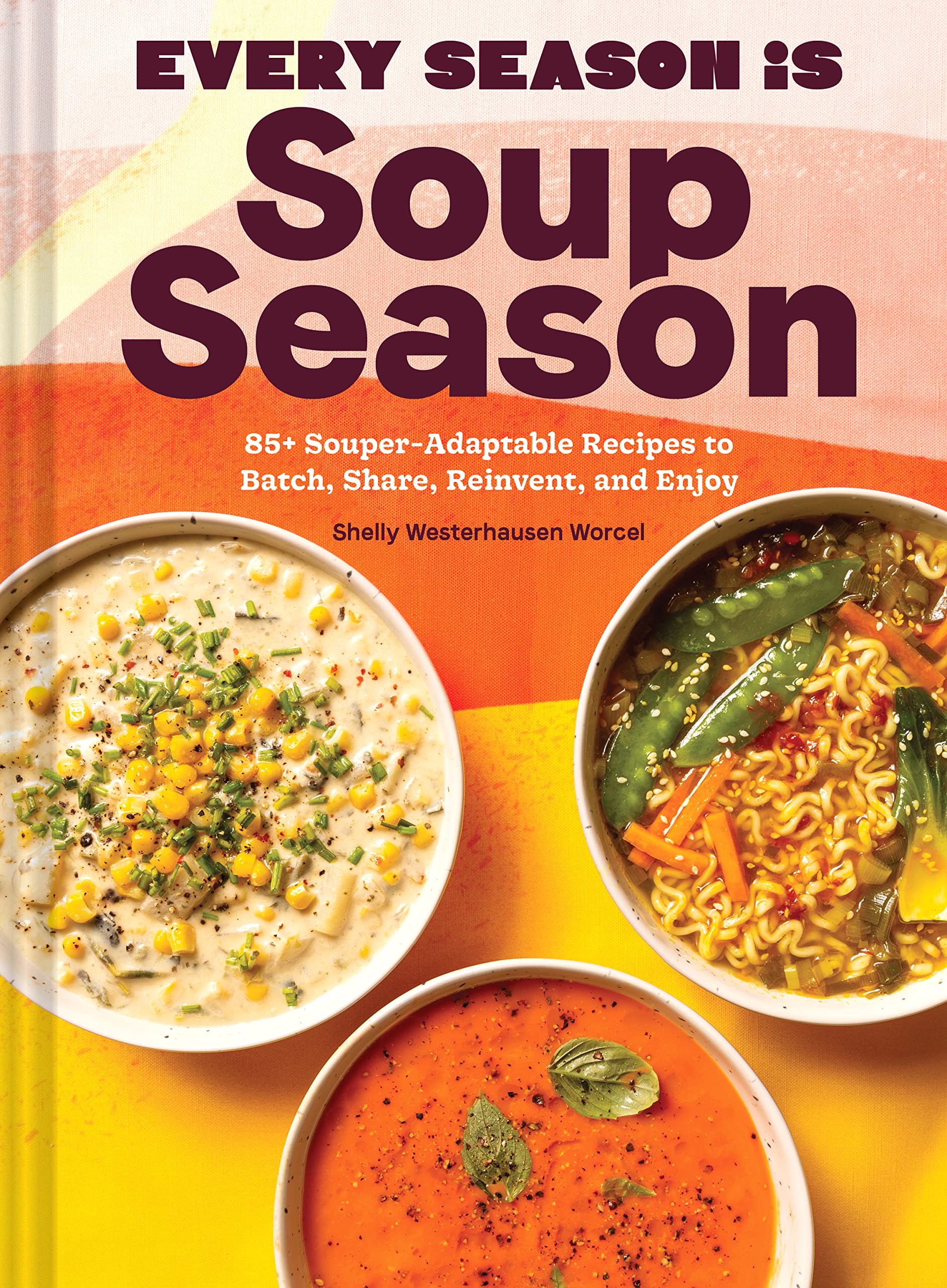 Every Season Is Soup Season: 85+ Souper-Adaptable Recipes to Batch, Share, Reinvent, and Enjoy (Shelly Westerhausen Worcel)