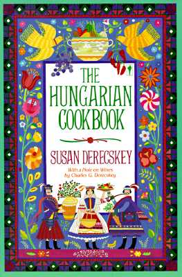 The Hungarian Cookbook: Traditional Recipes―A Melding of Germanic, Slavic, Tartar, and Turkish Cuisine (Susan Derecskey)