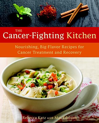 The Cancer-Fighting Kitchen: Nourishing, Big-Flavor Recipes for Cancer Treatment and Recovery (Rebecca Katz and Mat Edelson)