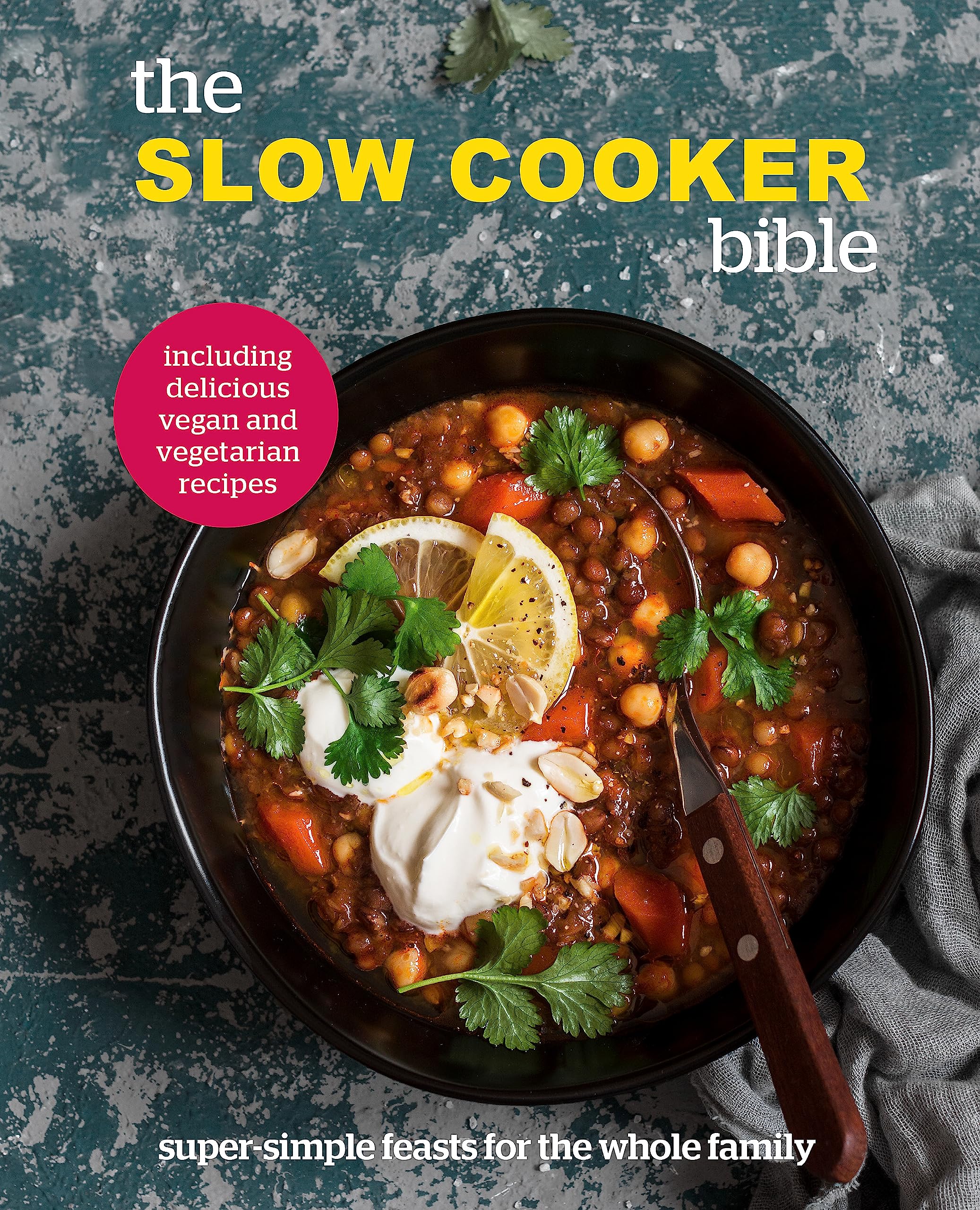 The Slow Cooker Bible: Super Simple Feasts for the Whole Family, Including Delicious Vegan and Vegetarian Recipes