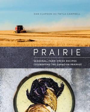 Prairie: Seasonal, Farm-Fresh Recipes Celebrating the Canadian Prairies (Dan Clapson, Twyla Campbell)