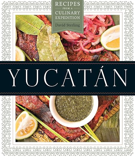 Yucatan: Recipes from a Culinary Expedition (David Sterling)