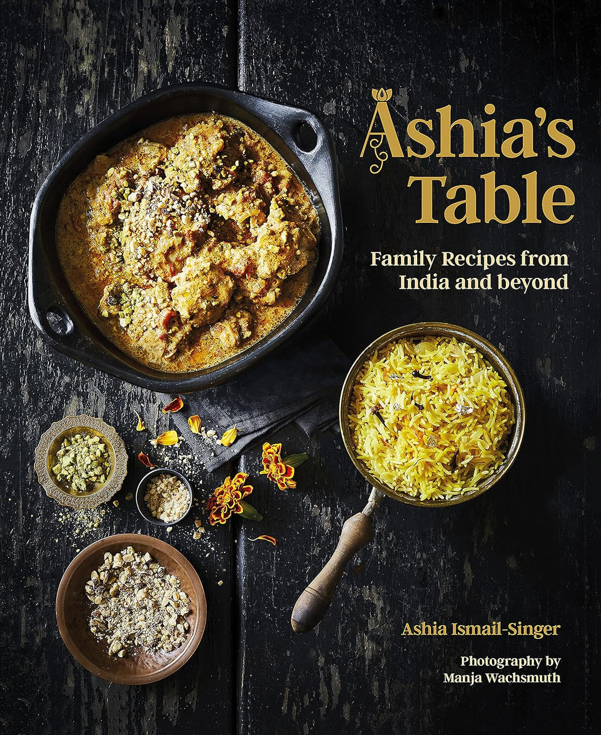 Ashia's Table: Family Recipes from India and beyond (Ashia Ismail-Sing ...