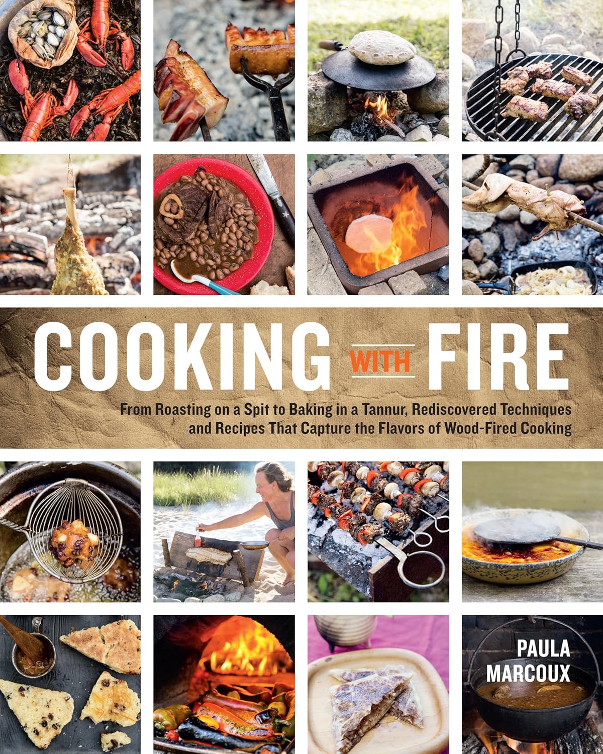 Cooking with Fire: From Roasting on a Spit to Baking in a Tannur, Rediscovered Techniques and Recipes That Capture the Flavors of Wood-Fired Cooking (Paula Marcoux)