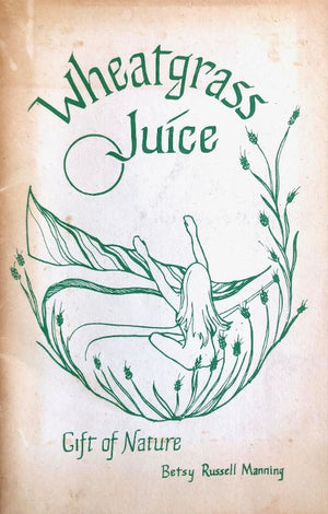 (*NEW ARRIVAL*) (Vegetarian) Betsy Russell Manning. Wheatgrass Juice: Gift if Nature or The Natural High