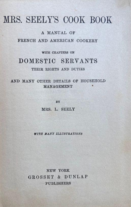 (*NEW ARRIVAL*) (Servants) Mrs. L. Seely. Mrs. Seely's Cook Book: A Manual of French and American Cookery with chapters on Domestic Servants...