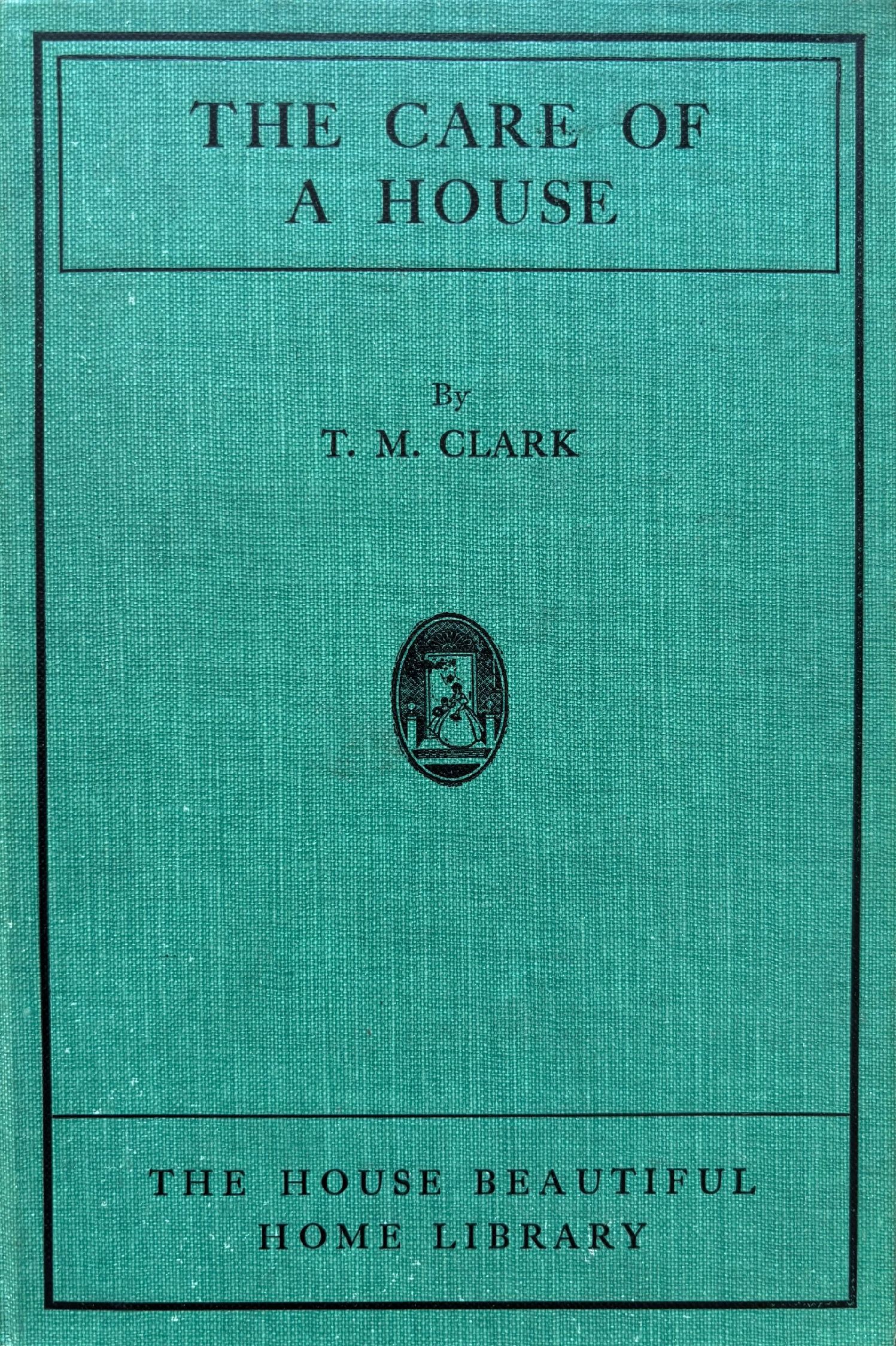 (*NEW ARRIVAL*) (Etiquette) T.M. Clark. The Care of the House: A Volume of Suggestions to Householders, Housekeepers, Landlords, Tenants, and Others