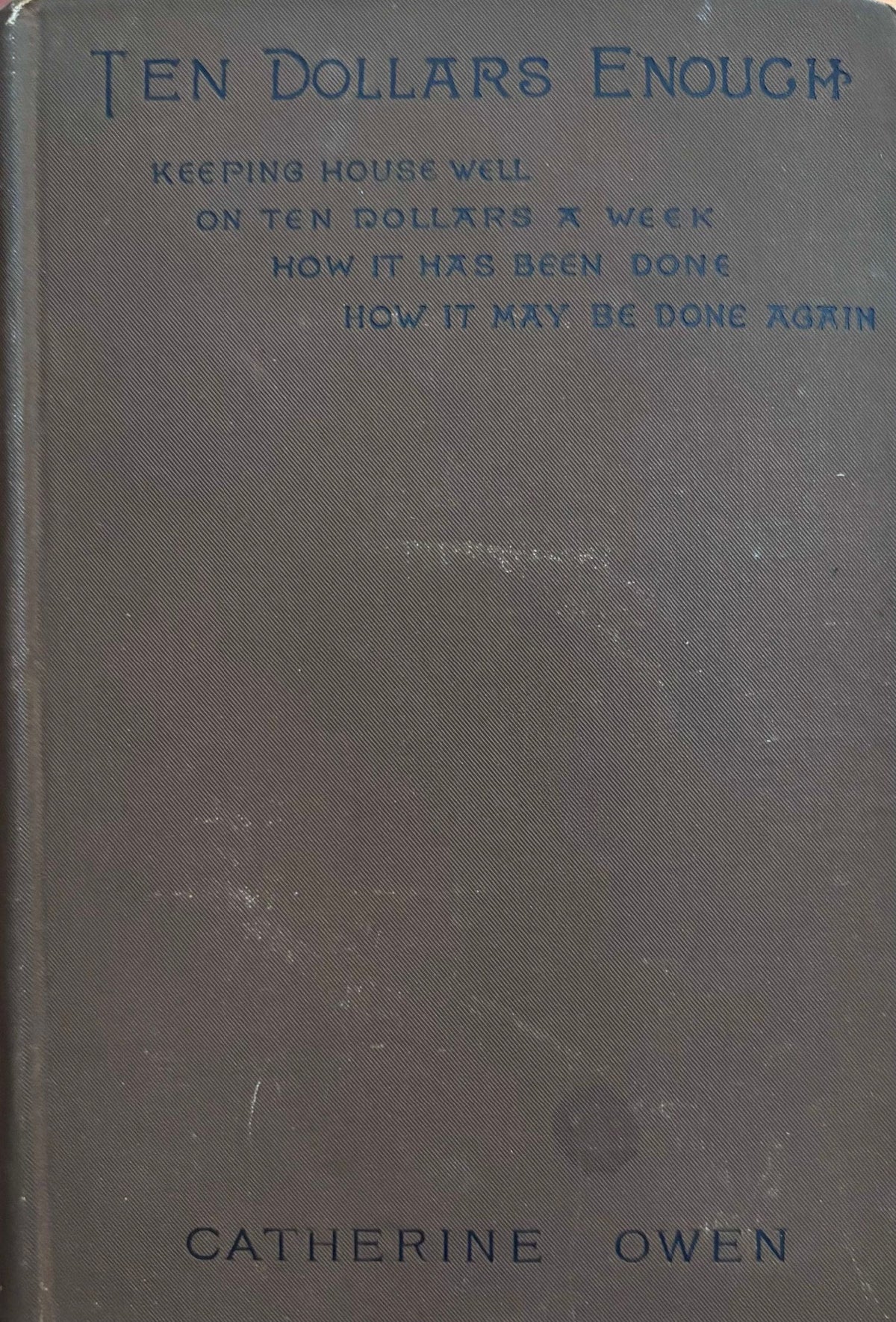 (*NEW ARRIVAL*) (Economy) Catherine Owen. Ten Dollars Enough: Keeping House Well on Ten Dollars a Week; How it has been done; How it may be done again
