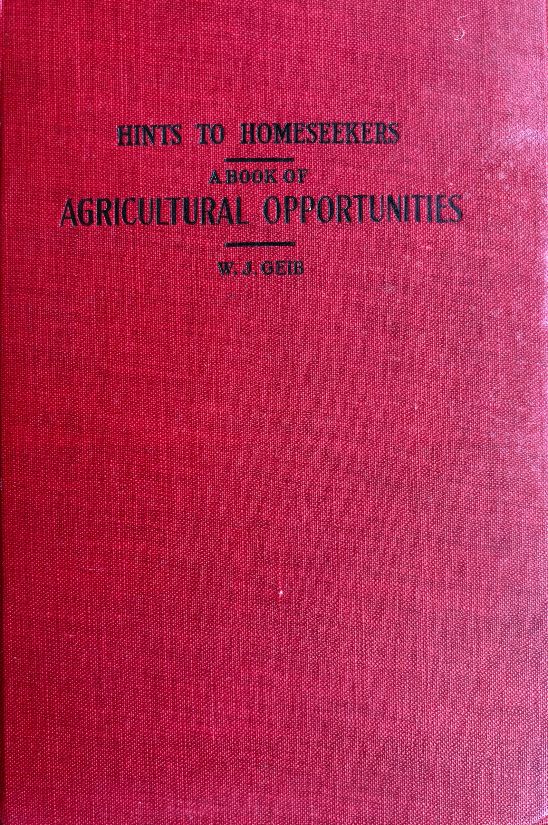 (*NEW ARRIVAL*) (Agriculture) W.J. Geib. Hints to Homeseekers: A Book of Agricultural Opportunities