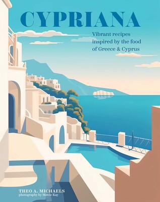 Cypriana Vibrant: Recipes Inspired by the Food of Cyprus & Greece (Theo A. Michaels)
