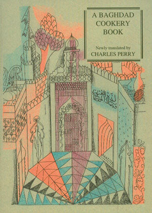 A Baghdad Cookery Book (Muhammad b.al-Hasan. Translated by Charles Perry)