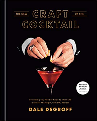 The New Craft of the Cocktail: Everything You Need to Know to Think Like a Master Mixologist, with 500 Recipes (Dale DeGroff)