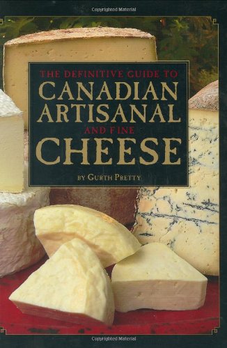 The Definitive Guide to Canadian Artisanal and Fine Cheese (Gurth Pretty)