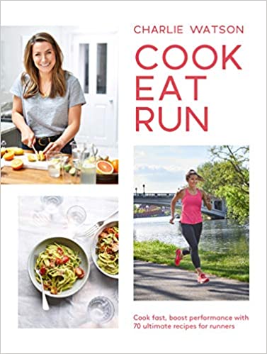 Cook, Eat, Run: Cook Fast, Boost Performance with 75 Ultimate Recipes for Runners (Charlie Watson)