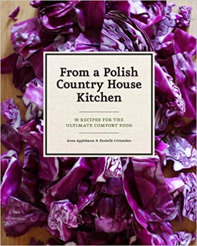From a Polish Country House Kitchen: 90 Recipes for the Ultimate Comfort Food (Anne Applebaum and Danielle Crittenden)