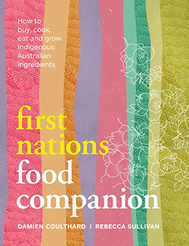 First Nations Food Companion: How to Buy, Cook, Eat and Grow Indigenous Australian Ingredients (Damien Coulthard, Rebecca Sullivan)