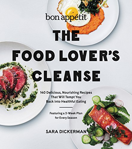 Bon Appetit: The Food Lover's Cleanse: 140 Delicious, Nourishing Recipes That Will Tempt You Back into Healthful Eating (Sara Dickerman)