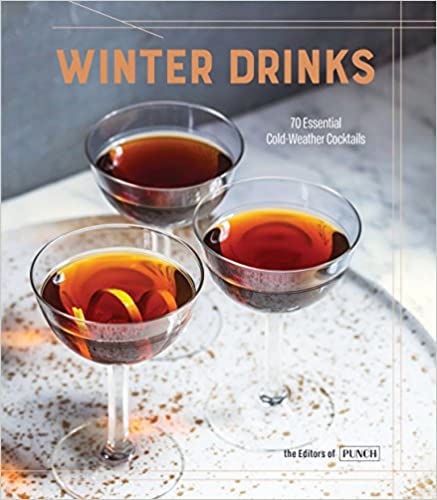 Winter Drinks: 70 Essential Cold-Weather Cocktails (Editors of PUNCH)