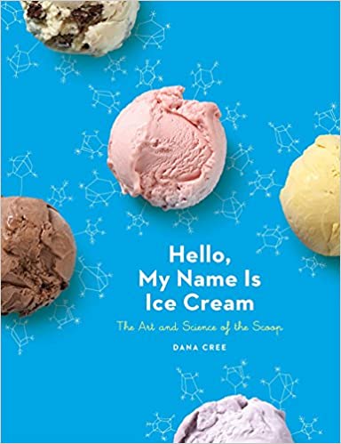 (Ice Cream) Dana Cree. Hello, My Name Is Ice Cream: The Art and Science of the Scoop.