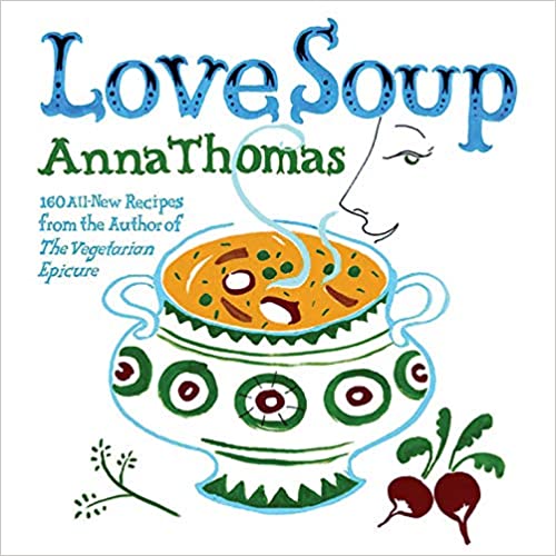 Love Soup: 160 All-New Vegetarian Recipes from the Author of the Vegetarian Epicure (Anna Thomas)