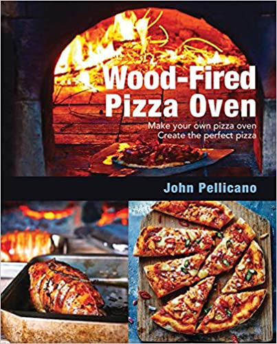 Wood-Fired Pizza Oven: Make Your Own Pizza Oven Create the Perfect Pizza (John Pellicano)