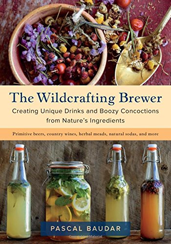 The Wildcrafting Brewer: Creating Unique Drinks and Boozy Concoctions from Nature's Ingredients (Pascal Baudar)