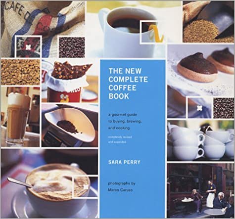 The New Complete Coffee Book: a Gourmet Guide to Buying, Brewing, and Cooking (Sara Perry)