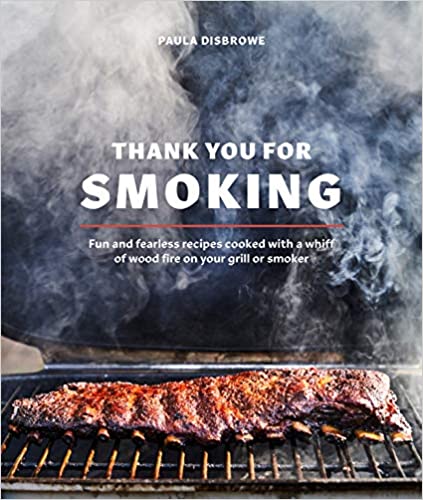 Thank You for Smoking: Fun and Fearless Recipes Cooked with a Whiff of Wood Fire on Your Grill or Smoker (Paula Disbrowe)
