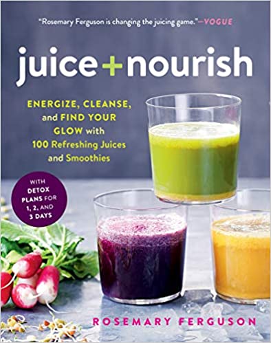 Juice + Nourish: Energize, Cleanse, and Find Your Glow with 100 Refreshing Juices and Smoothies (Rosemary Ferguson)