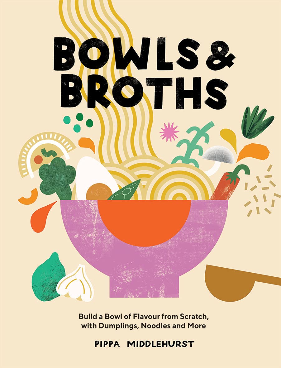 Bowls and Broths: Build a Bowl of Flavour From Scratch, with Dumplings, Noodles, and More (Pippa Middlehurst)
