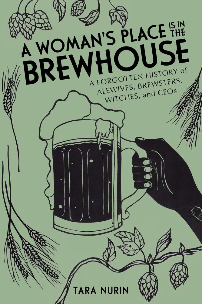 A Woman's Place Is in the Brewhouse: A Forgotten History of Alewives, Brewsters, Witches, and CEOs (Tara Nurin)