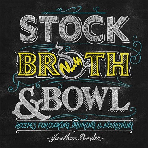Stock, Broth, & Bowl: Recipes for Cooking, Drinking, and Nourishing (Jonathan Bender)