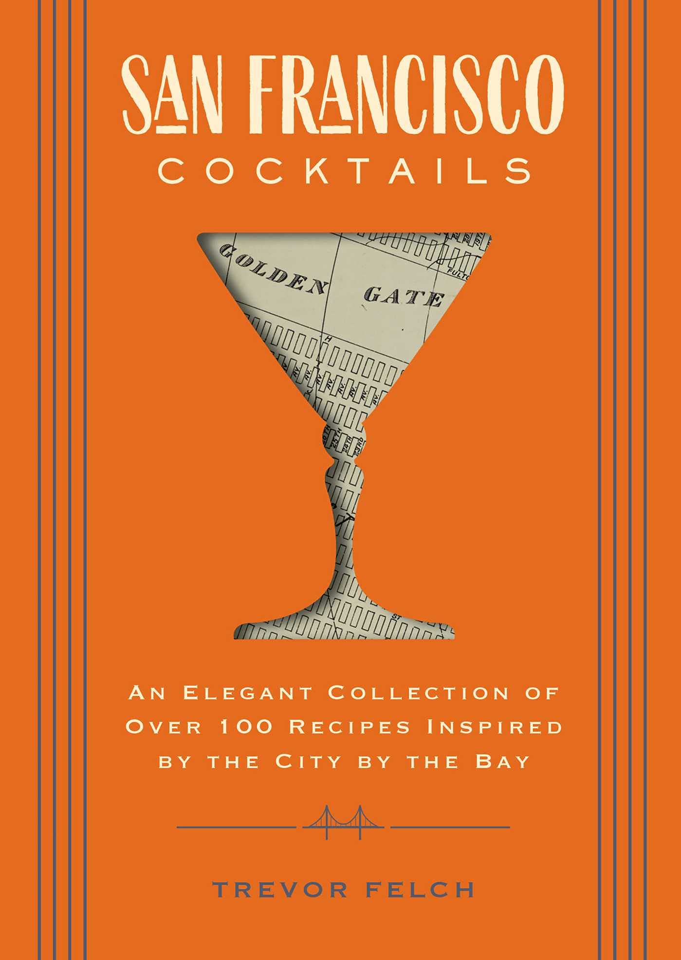 San Francisco Cocktails: An Elegant Collection of Over 100 Recipes Inspired by the City by the Bay (Trevor Felch)