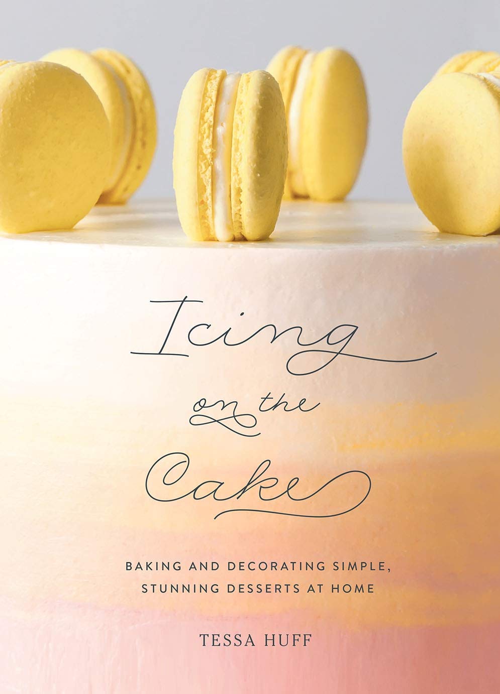Icing on the Cake: Baking and Decorating Simple, Stunning Desserts at Home (Tessa Huff)