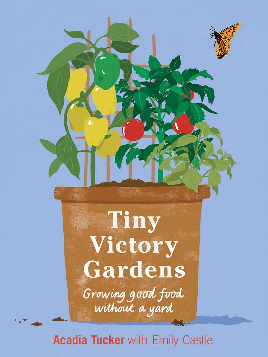 Tiny Victory Gardens: Growing Food without a Yard (Acadia Tucker)