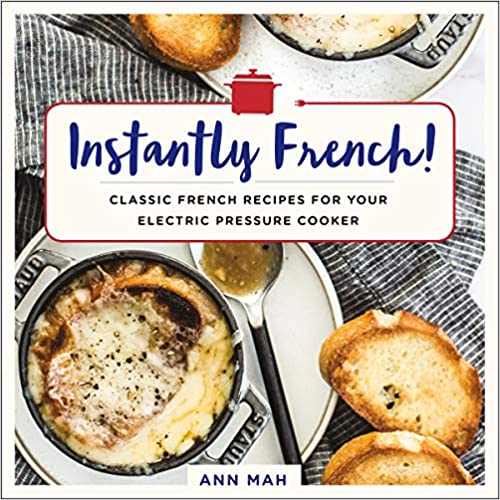 (Instant Pot) Ann Mah. Instantly French!: Classic French Recipes for Your Electric Pressure Cooker.
