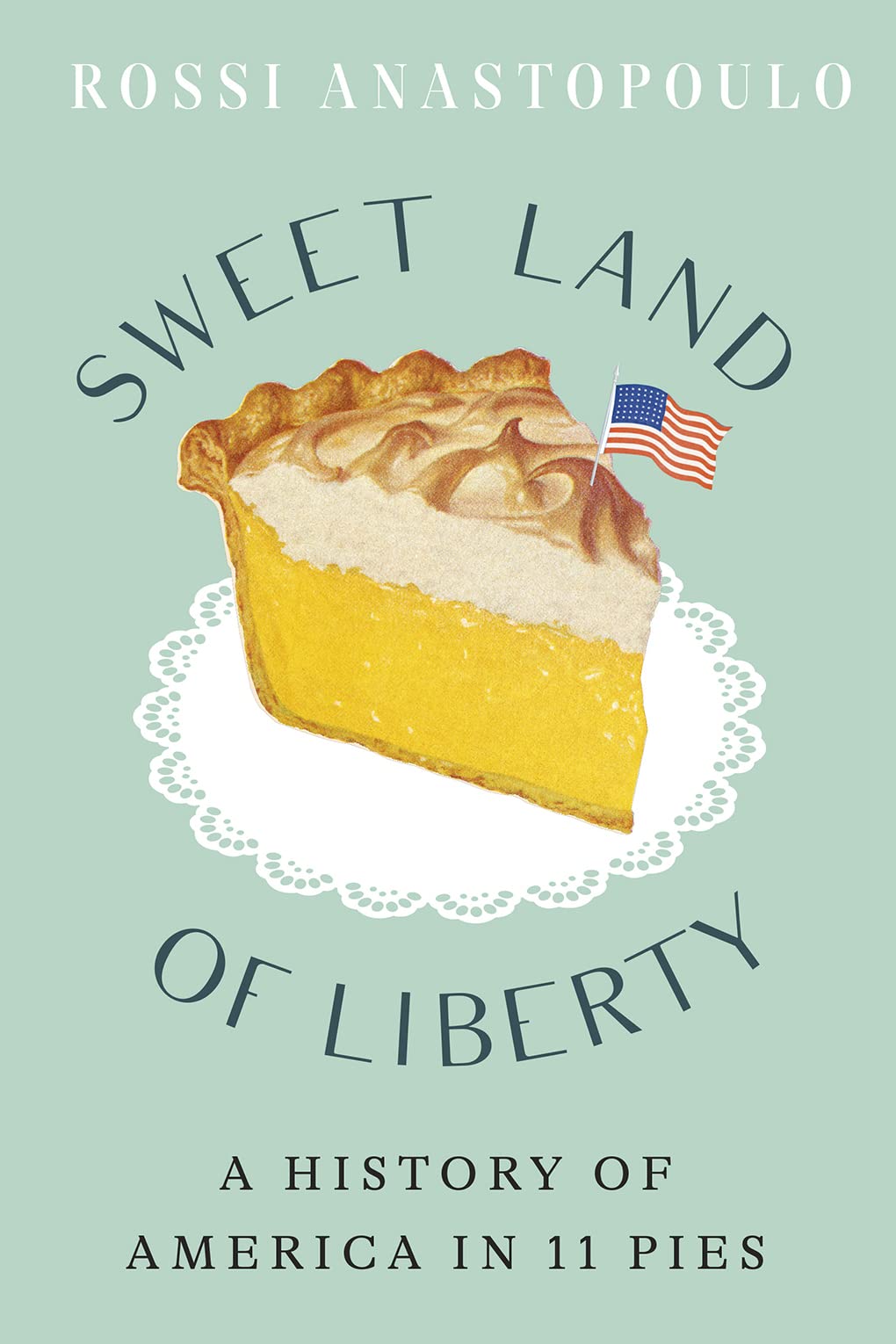 Sweet Land of Liberty: A History of America in 11 Pies (Rossi Anastopoulo)